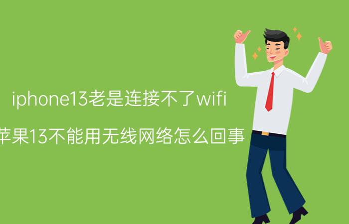 iphone13老是连接不了wifi 苹果13不能用无线网络怎么回事？